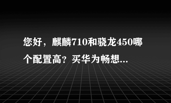 您好，麒麟710和骁龙450哪个配置高？买华为畅想9好还是oppoa7好？谢谢