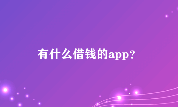 有什么借钱的app？