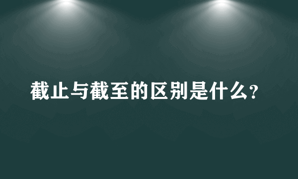 截止与截至的区别是什么？