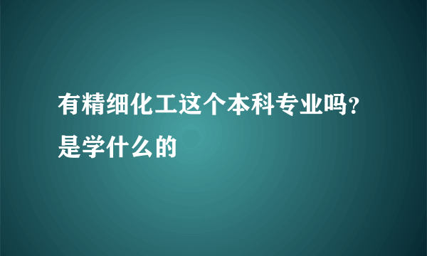 有精细化工这个本科专业吗？是学什么的