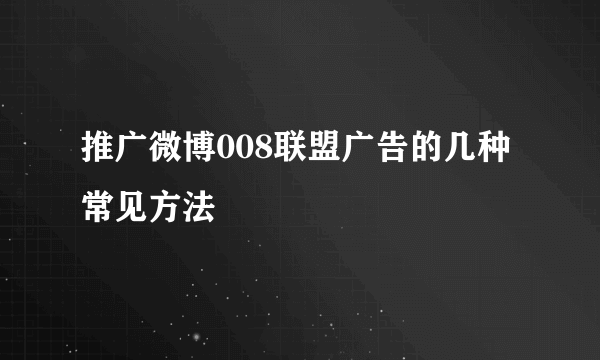 推广微博008联盟广告的几种常见方法