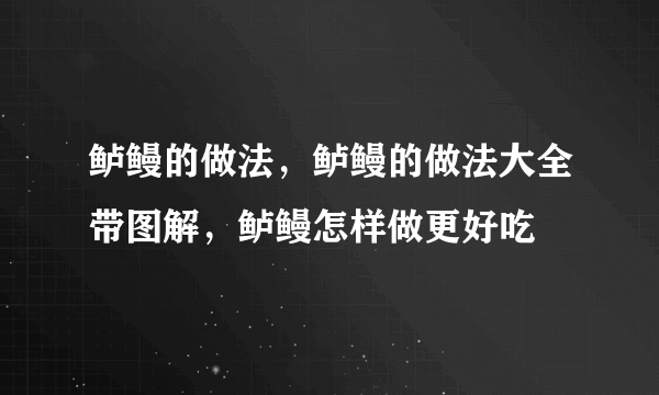 鲈鳗的做法，鲈鳗的做法大全带图解，鲈鳗怎样做更好吃