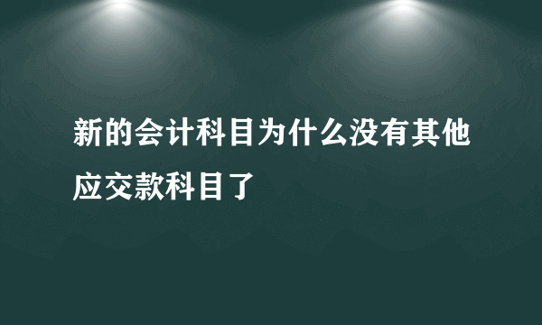 新的会计科目为什么没有其他应交款科目了