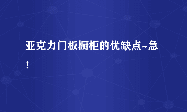 亚克力门板橱柜的优缺点~急！