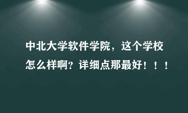 中北大学软件学院，这个学校怎么样啊？详细点那最好！！！