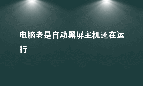 电脑老是自动黑屏主机还在运行