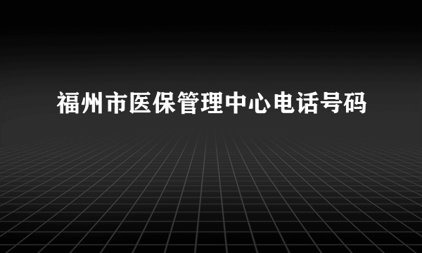 福州市医保管理中心电话号码