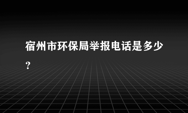 宿州市环保局举报电话是多少？