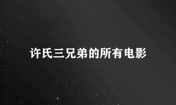 许氏三兄弟的所有电影