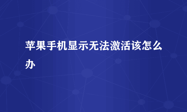 苹果手机显示无法激活该怎么办