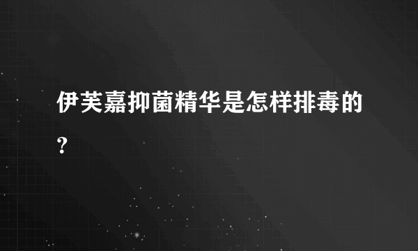 伊芙嘉抑菌精华是怎样排毒的？