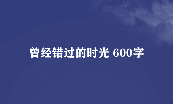 曾经错过的时光 600字