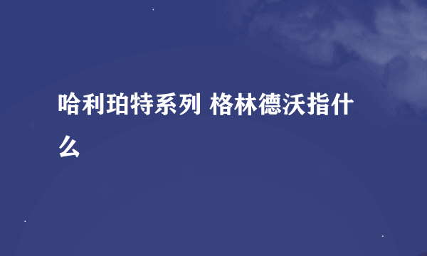 哈利珀特系列 格林德沃指什么