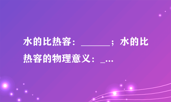 水的比热容：______；水的比热容的物理意义：______