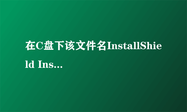 在C盘下该文件名InstallShield Installation Information是不是病毒??