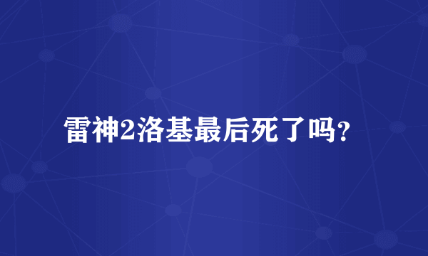 雷神2洛基最后死了吗？