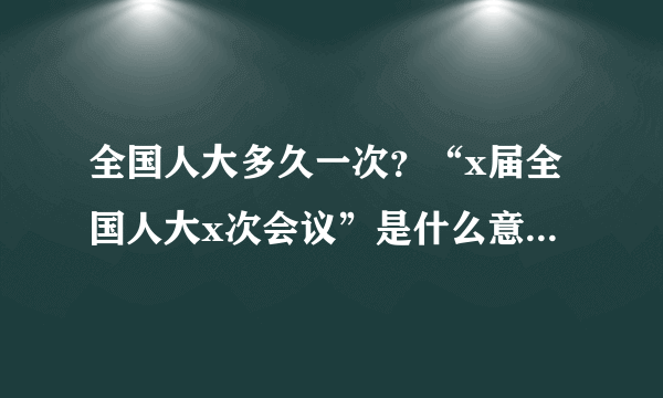 全国人大多久一次？“x届全国人大x次会议”是什么意思？多久一次？全国人大常委会多久一次？