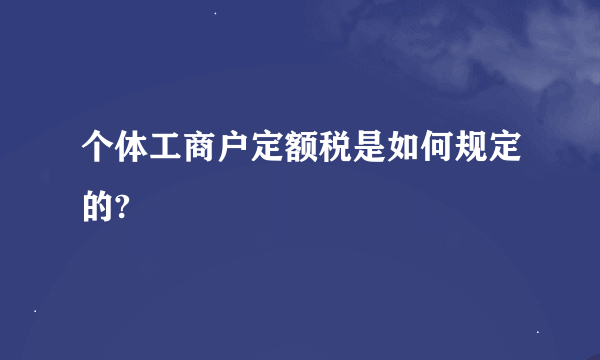 个体工商户定额税是如何规定的?