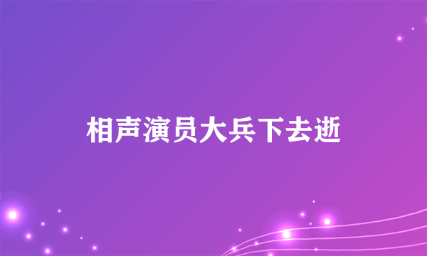 相声演员大兵下去逝