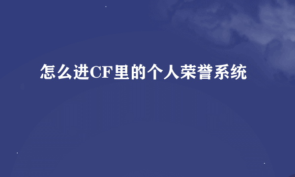 怎么进CF里的个人荣誉系统