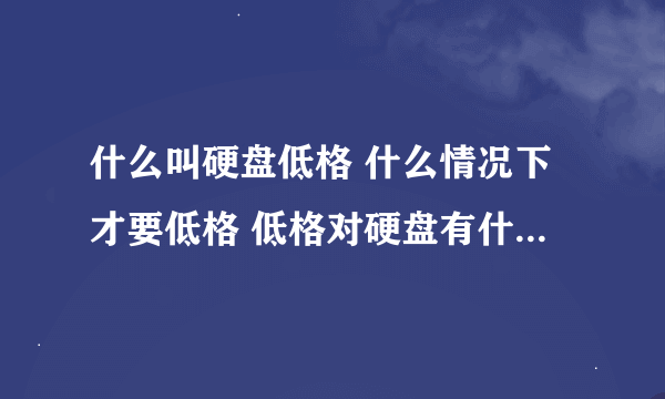 什么叫硬盘低格 什么情况下才要低格 低格对硬盘有什么危害？