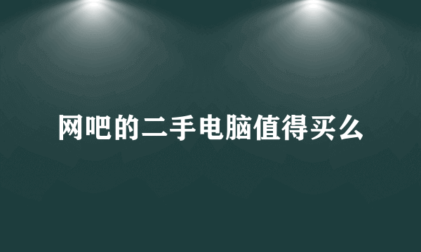 网吧的二手电脑值得买么