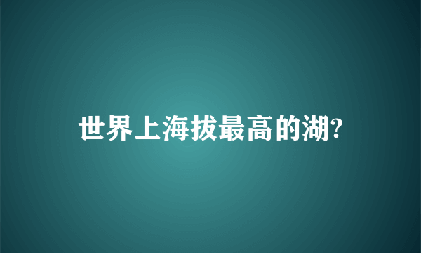 世界上海拔最高的湖?