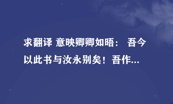 求翻译 意映卿卿如晤： 吾今以此书与汝永别矣！吾作此书时，尚为世中一人；汝看此书时，吾已成