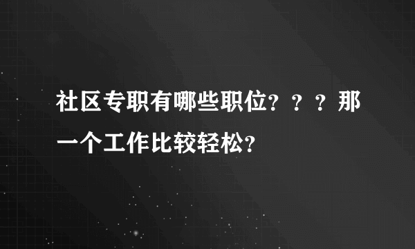 社区专职有哪些职位？？？那一个工作比较轻松？