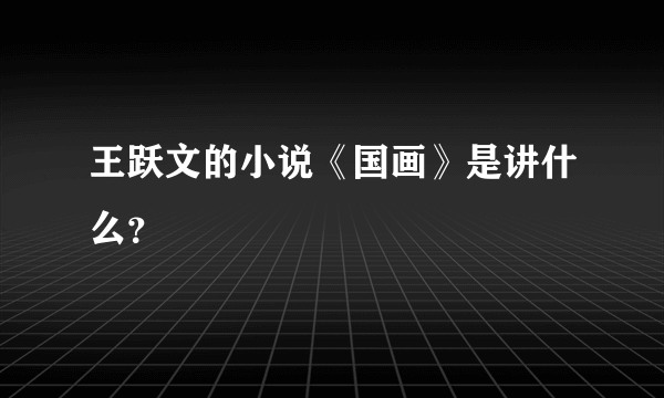 王跃文的小说《国画》是讲什么？