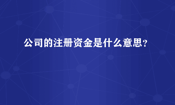 公司的注册资金是什么意思？