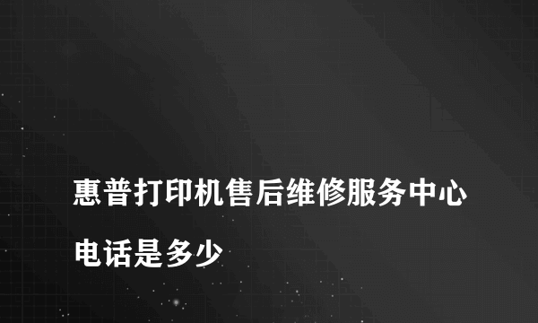 
惠普打印机售后维修服务中心电话是多少

