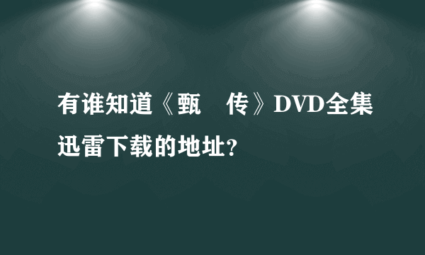 有谁知道《甄嬛传》DVD全集迅雷下载的地址？