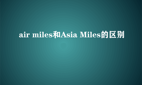 air miles和Asia Miles的区别