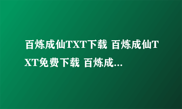 百炼成仙TXT下载 百炼成仙TXT免费下载 百炼成仙TXT全集下载