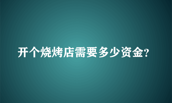 开个烧烤店需要多少资金？