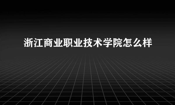 浙江商业职业技术学院怎么样