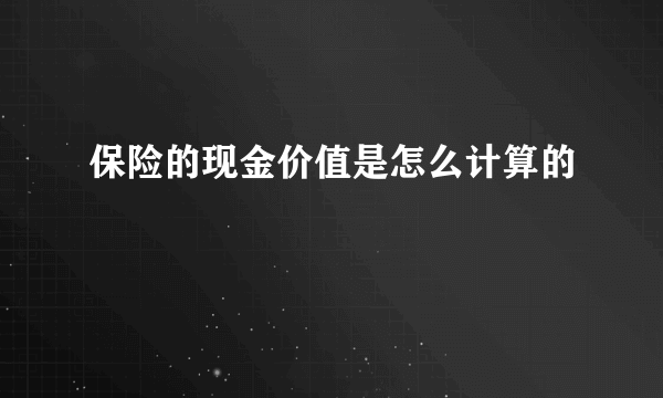 保险的现金价值是怎么计算的