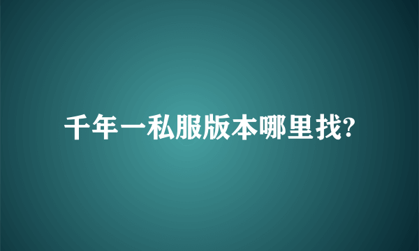 千年一私服版本哪里找?