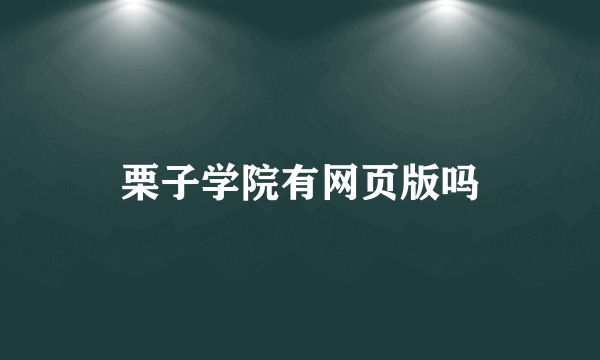 栗子学院有网页版吗