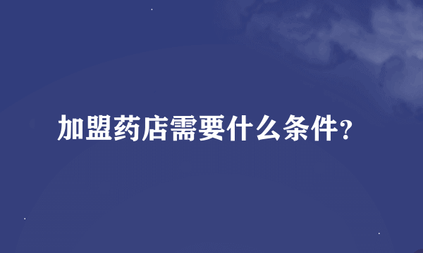 加盟药店需要什么条件？