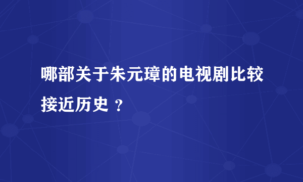 哪部关于朱元璋的电视剧比较接近历史 ？