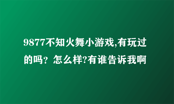 9877不知火舞小游戏,有玩过的吗？怎么样?有谁告诉我啊