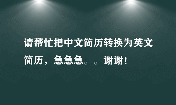 请帮忙把中文简历转换为英文简历，急急急。。谢谢！