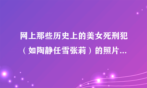 网上那些历史上的美女死刑犯（如陶静任雪张莉）的照片当初是谁拍的照片，又是怎么流到网上的？