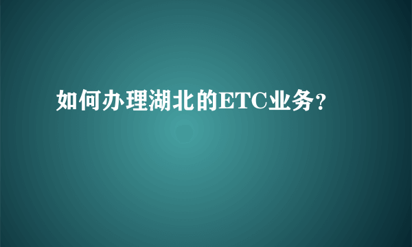 如何办理湖北的ETC业务？