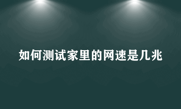 如何测试家里的网速是几兆