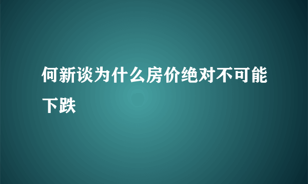 何新谈为什么房价绝对不可能下跌