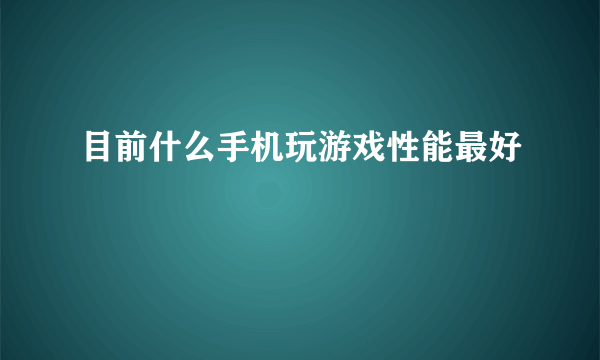 目前什么手机玩游戏性能最好