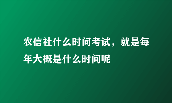 农信社什么时间考试，就是每年大概是什么时间呢